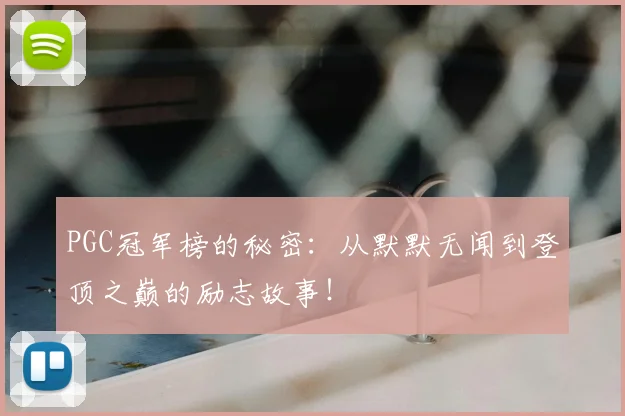 PGC冠军榜的秘密:从默默无闻到登顶之巅的励志故事!