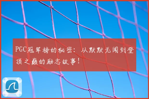 PGC冠军榜的秘密:从默默无闻到登顶之巅的励志故事!